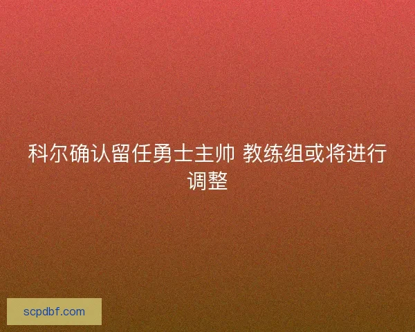 科尔确认留任勇士主帅 教练组或将进行调整