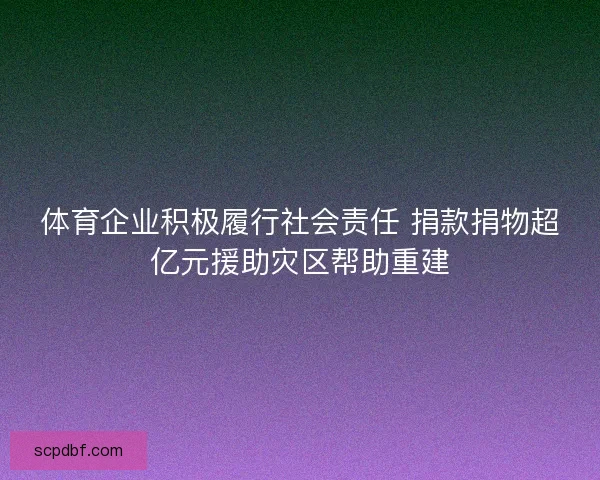 体育企业积极履行社会责任 捐款捐物超亿元援助灾区帮助重建